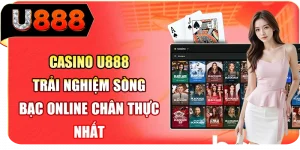 Casino U888 - Trải nghiệm sòng bạc online chân thực nhất